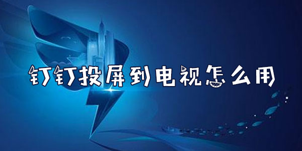 釘釘投屏到電視怎么用