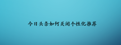 今日頭條如何關閉個性化推薦